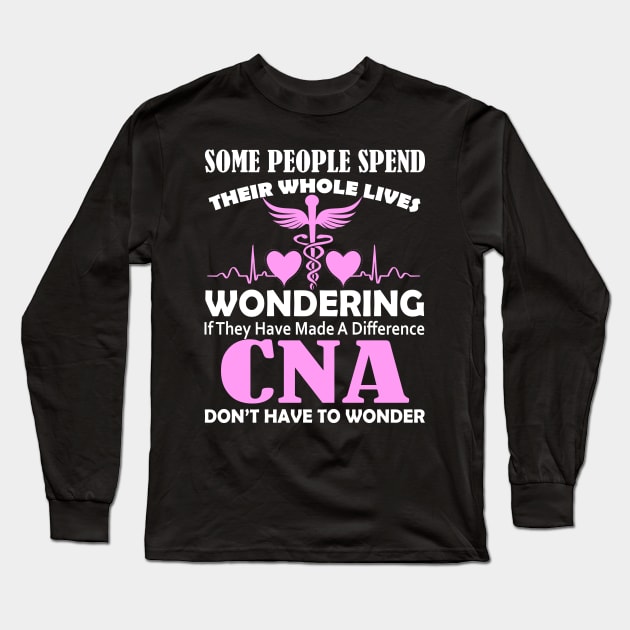 Some People Spend Their Whole Lives Wondering If They Have Made A Difference CNA Don't Have To Wonder Long Sleeve T-Shirt by paola.illustrations